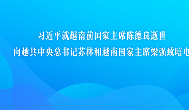 习近平就越南前国家主席陈德良逝世向越共中央总书记苏林和越南国家主席梁强致唁电