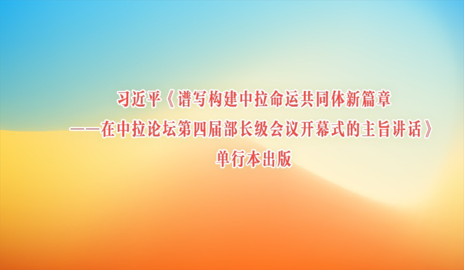 习近平《谱写构建中拉命运共同体新篇章——在中拉论坛第四届部长级会议开幕式的主旨讲话》单行本出版