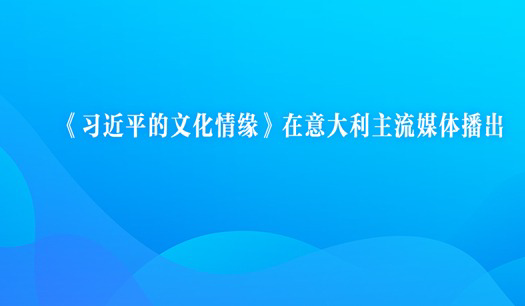《习近平的文化情缘》在意大利主流媒体播出