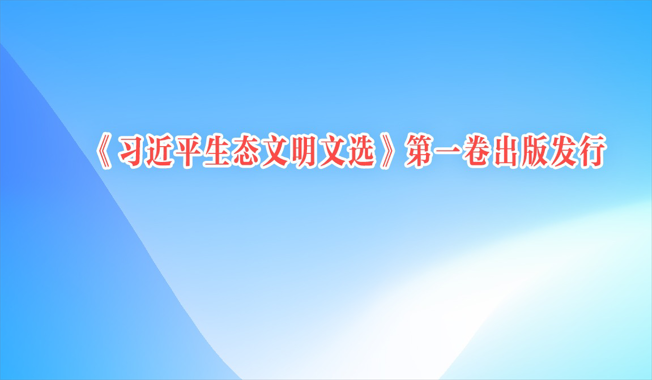 《习近平生态文明文选》第一卷出版发行