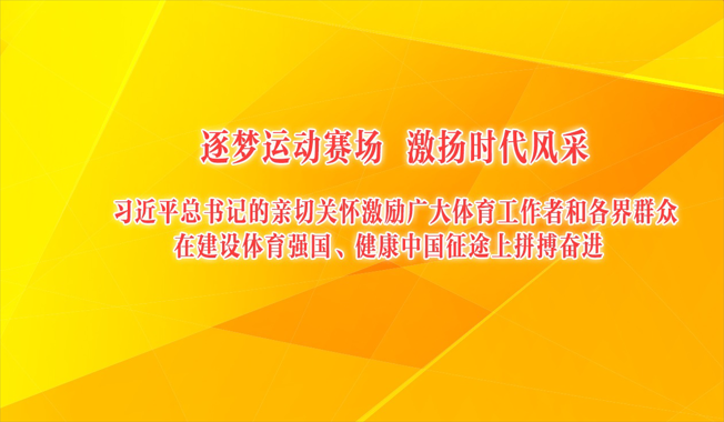 逐梦运动赛场 激扬时代风采 习近平总书记的亲切关怀激励广大体育工作者和各界群众在建设体育强国、健康中国征途上拼搏奋进