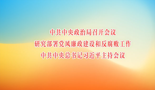 中共中央政治局召开会议  研究部署党风廉政建设和反腐败工作  中共中央总书记习近平主持会议
