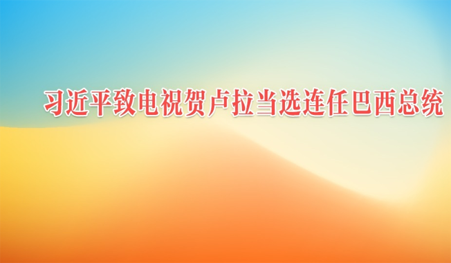 习近平致电祝贺卢拉当选连任巴西总统